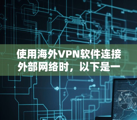 使用海外VPN软件连接外部网络时,以下是一些关键步骤和建议 使用海外VPN软件连接外部网络时,以下是一些关键步骤和建议