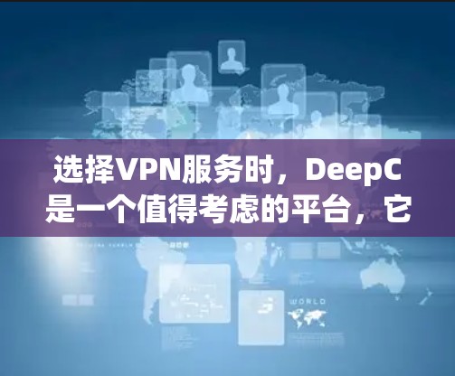选择VPN服务时，DeepC是一个值得考虑的平台，它在多个方面都有其优势。以下是对DeepC的详细推荐