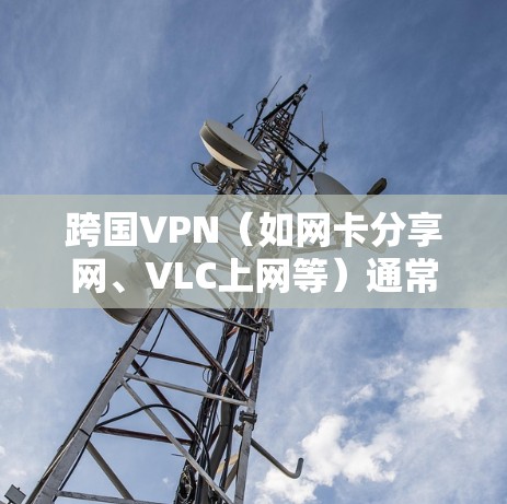 跨国VPN（如网卡分享网、VLC上网等）通常不会提供免费版，免费版本通常与付费服务相关。您需要付费才能获得一些高级功能，如流量控制、加密解密、安全设置等