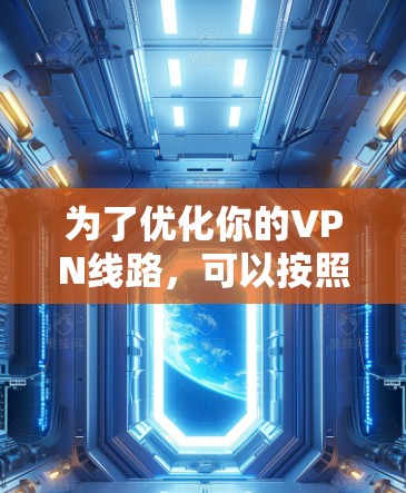 为了优化你的VPN线路，可以按照以下步骤操作