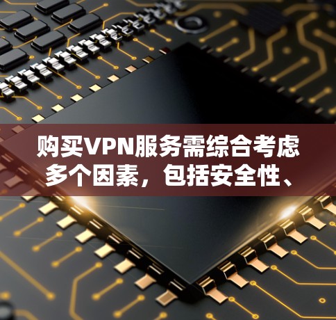 购买VPN服务需综合考虑多个因素，包括安全性、费用、配置、故障处理和售后服务。以下是对VPN购买的总结和建议