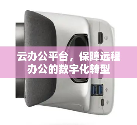 云办公平台，保障远程办公的数字化转型