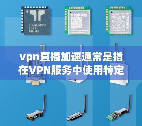 vpn直播加速通常是指在VPN服务中使用特定的工具或软件，以提高VPN的稳定性、性能或用户体验。以下是一些常见的VPN加速工具和方法