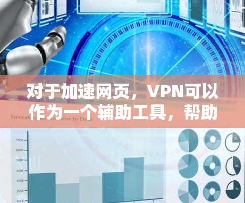 对于加速网页，VPN可以作为一个辅助工具，帮助用户更快地下载网页。以下是使用VPN加速网页的步骤
