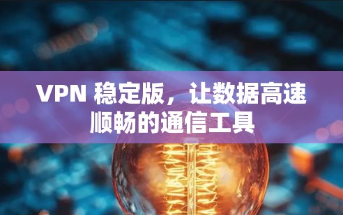 VPN 稳定版，让数据高速顺畅的通信工具