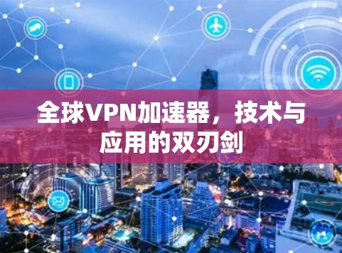 全球VPN加速器，技术与应用的双刃剑