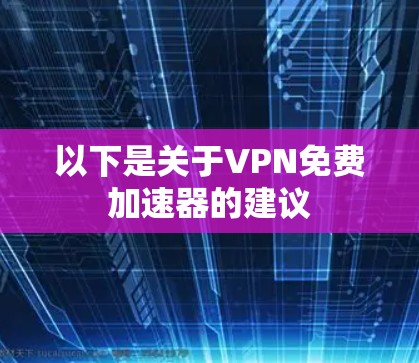以下是关于VPN免费加速器的建议