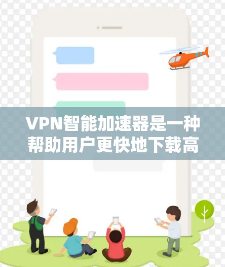 VPN智能加速器是一种帮助用户更快地下载高速VPN内容或资源的工具。它通过加速网络、自动解密文件、或优化下载过程来提升用户体验。以下是一些常见的VPN智能加速器及其使用方法