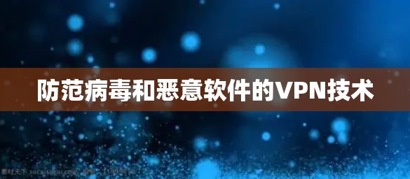 防范病毒和恶意软件的VPN技术