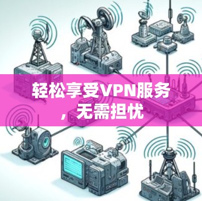 轻松享受VPN服务，无需担忧