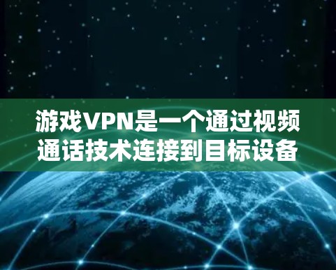 游戏VPN是一个通过视频通话技术连接到目标设备的网络服务，旨在为玩家提供实时或虚拟的游戏体验。以下是对游戏VPN的详细介绍
