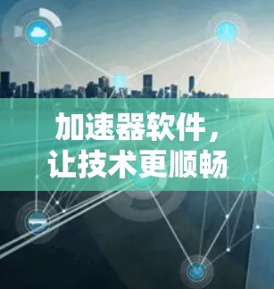 加速器软件，让技术更顺畅