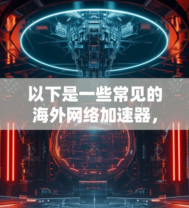 以下是一些常见的海外网络加速器，供您参考