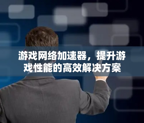 游戏网络加速器，提升游戏性能的高效解决方案
