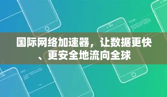 国际网络加速器，让数据更快、更安全地流向全球