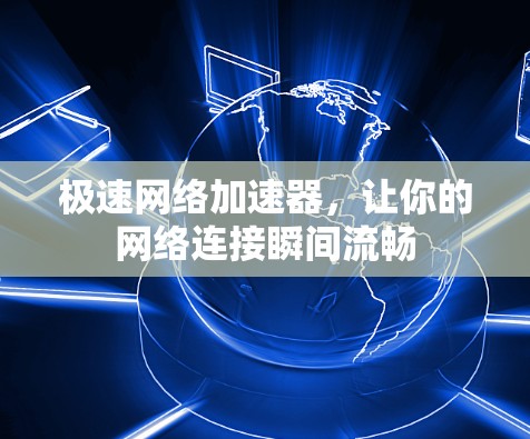 极速网络加速器，让你的网络连接瞬间流畅