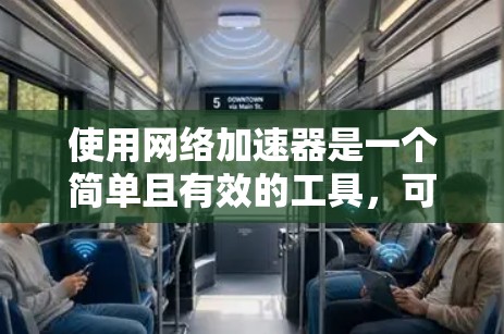 使用网络加速器是一个简单且有效的工具，可以帮助你提升网络连接速度。以下是一些步骤和技巧，帮助你更好地使用网络加速器
