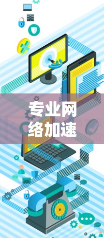 专业网络加速器，助力通信行业高效传输