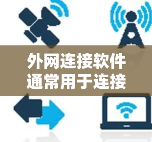 外网连接软件通常用于连接到网络外网（如Web服务器、电子邮件服务器等）以下是一些常见的外网连接软件及其主要功能