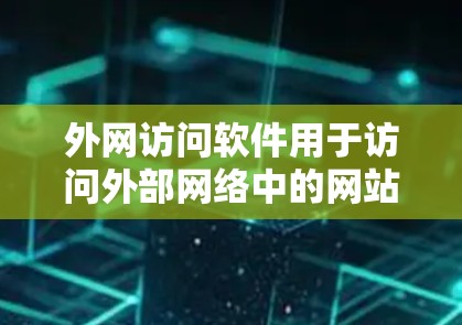 外网访问软件用于访问外部网络中的网站、服务器或资源。以下是一些常见的外网访问软件及其用途