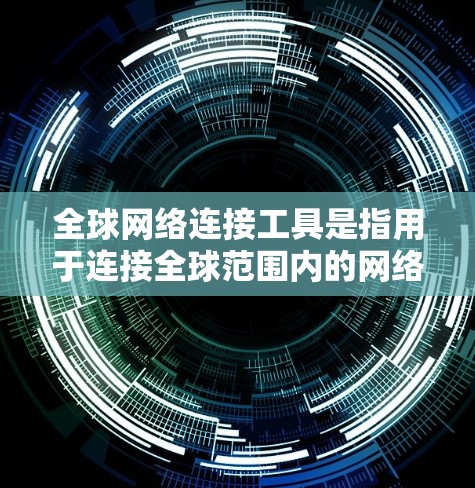 全球网络连接工具是指用于连接全球范围内的网络设备和服务的工具。以下是一些常见的全球网络连接工具及其用途