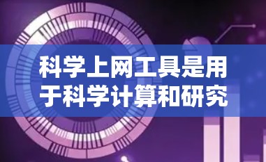 科学上网工具是用于科学计算和研究的在线平台，提供了多种功能，适合不同用户的需求。以下是对这些工具的详细总结和使用指南