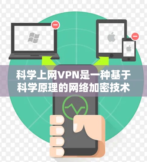 科学上网VPN是一种基于科学原理的网络加密技术，旨在通过数学、物理和人工智能等多方面的技术来加密和保护网络流量。以下是对科学上网VPN的详细分析