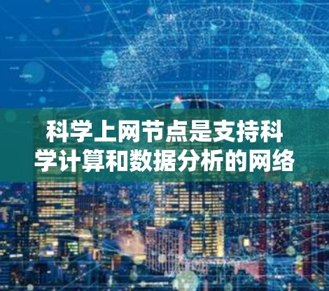 科学上网节点是支持科学计算和数据分析的网络基础设施，旨在提供高可用性和高性能的网络环境，以支持复杂科学工作。以下是针对科学上网节点的详细分析和建议