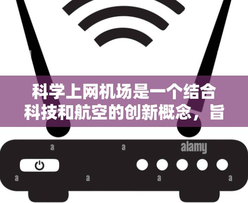 科学上网机场是一个结合科技和航空的创新概念，旨在利用高科技设备提升机场内的通信效率和提供科学数据服务。以下是对科学上网机场的详细分析和总结