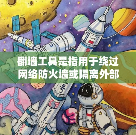 翻墙工具是指用于绕过网络防火墙或隔离外部网络的工具，允许用户访问外部网络环境。这些工具通常用于保护用户免受网络攻击或恶意软件的侵扰