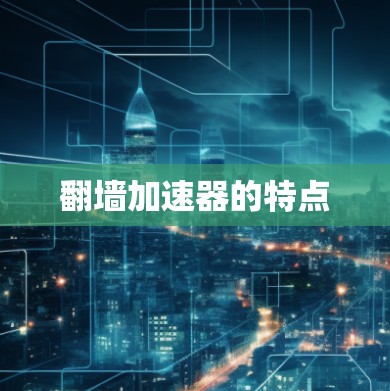 翻墙加速器的特点