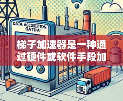 梯子加速器是一种通过硬件或软件手段加速特定领域技术的方法，广泛应用于人工智能、自动驾驶等科技领域。以下是一篇关于梯子加速器的详细介绍