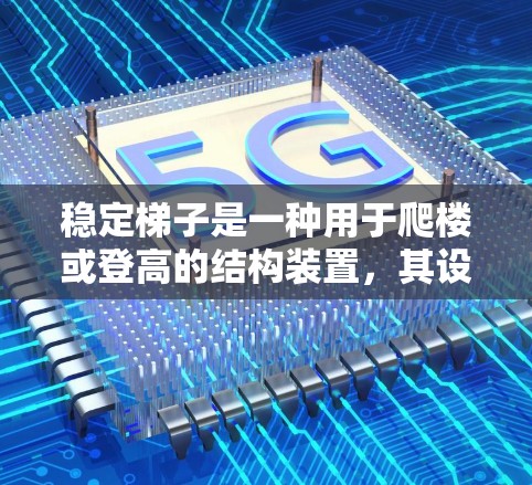 稳定梯子是一种用于爬楼或登高的结构装置，其设计和使用需要考虑多方面因素以确保其稳定性。以下是关于稳定梯子的详细分析