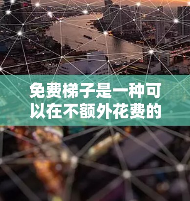 免费梯子是一种可以在不额外花费的情况下使用的梯子，适用于多种用途，包括建筑、家庭使用以及户外活动。以下是关于免费梯子的一些信息