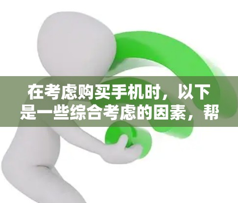 在考虑购买手机时，以下是一些综合考虑的因素，帮助你做出明智的选择