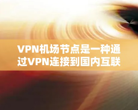 VPN机场节点是一种通过VPN连接到国内互联网来访问国际资源的技术，特别适用于机场环境。以下是对该技术的详细介绍