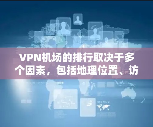 VPN机场的排行取决于多个因素，包括地理位置、访问能力、用户数量、网络覆盖范围等。以下是一些主要的 VPN 允许机场及其地理位置的排名，供参考