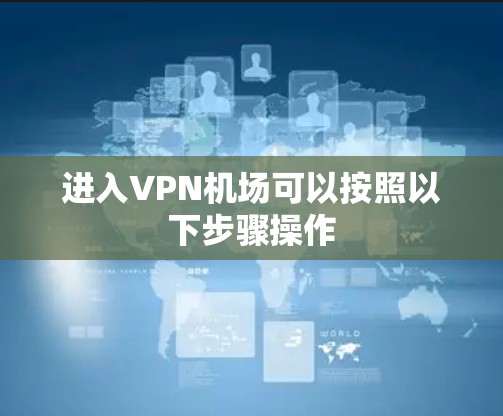 进入VPN机场可以按照以下步骤操作