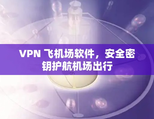 VPN 飞机场软件，安全密钥护航机场出行
