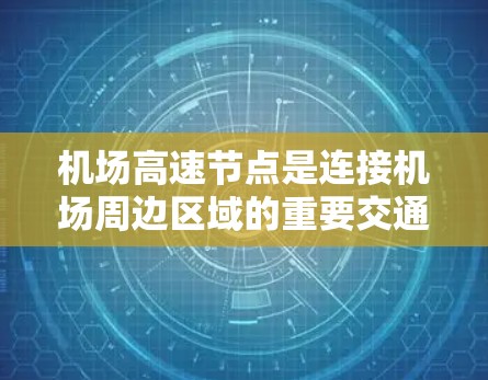 机场高速节点是连接机场周边区域的重要交通基础设施，通常位于高速公路交汇处，旨在提高交通效率和便利性。以下是对主要机场高速节点的详细介绍