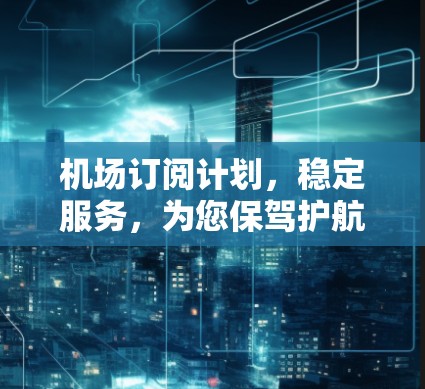 机场订阅计划，稳定服务，为您保驾护航