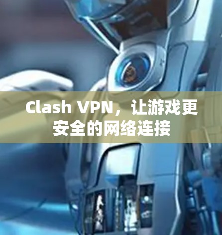 Clash VPN，让游戏更安全的网络连接