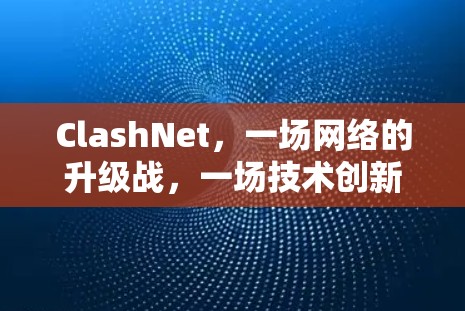 ClashNet，一场网络的升级战，一场技术创新的巅峰对决
