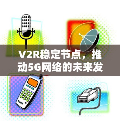 V2R稳定节点，推动5G网络的未来发展方向