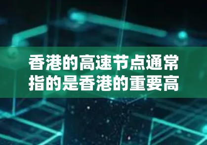香港的高速节点通常指的是香港的重要高速公路、铁路枢纽或交通节点，这些地方在交通、经济和居民出行中具有重要意义。以下是香港的主要高速节点
