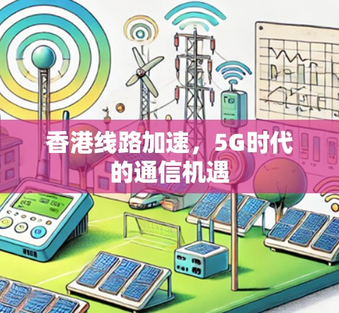 香港线路加速，5G时代的通信机遇