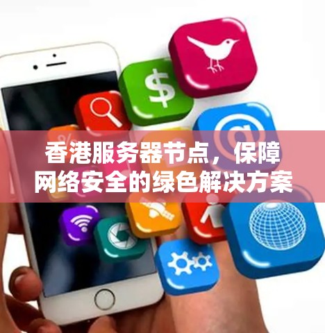 香港服务器节点，保障网络安全的绿色解决方案