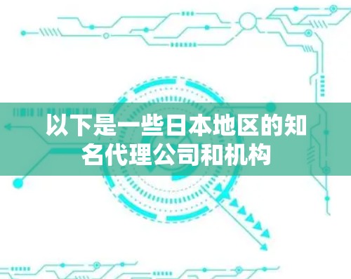 以下是一些日本地区的知名代理公司和机构