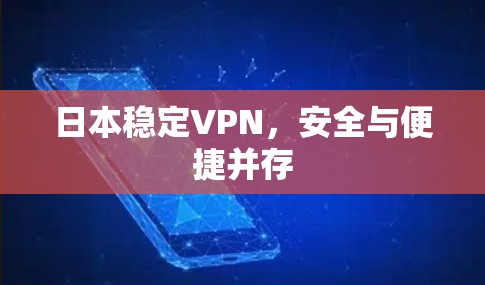 日本稳定VPN，安全与便捷并存