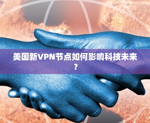 美国新VPN节点如何影响科技未来？